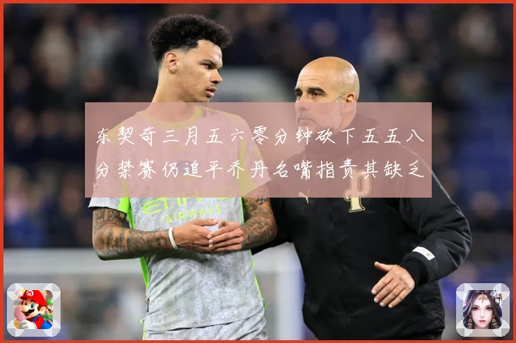 东契奇三月五六零分钟砍下五五八分禁赛仍追平乔丹名嘴指责其缺乏成长观察-深度解析