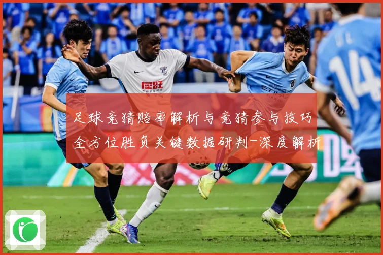 足球竞猜赔率解析与竞猜参与技巧全方位胜负关键数据研判-深度解析