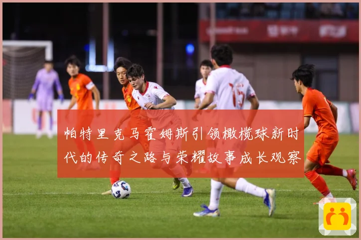 帕特里克马霍姆斯引领橄榄球新时代的传奇之路与荣耀故事成长观察-深度解析