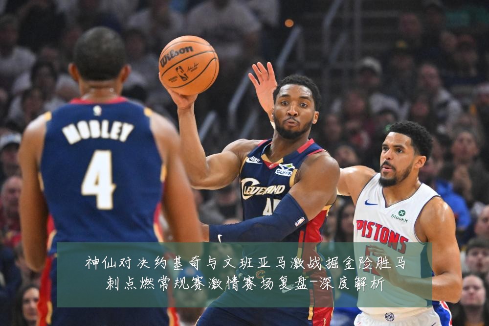 神仙对决约基奇与文班亚马激战掘金险胜马刺点燃常规赛激情赛场复盘-深度解析