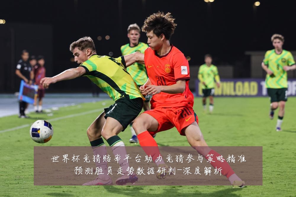 世界杯竞猜赔率平台助力竞猜参与策略精准预测胜负走势数据研判-深度解析