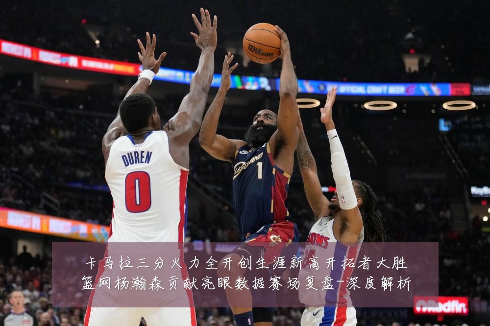 卡马拉三分火力全开创生涯新高开拓者大胜篮网杨瀚森贡献亮眼数据赛场复盘-深度解析