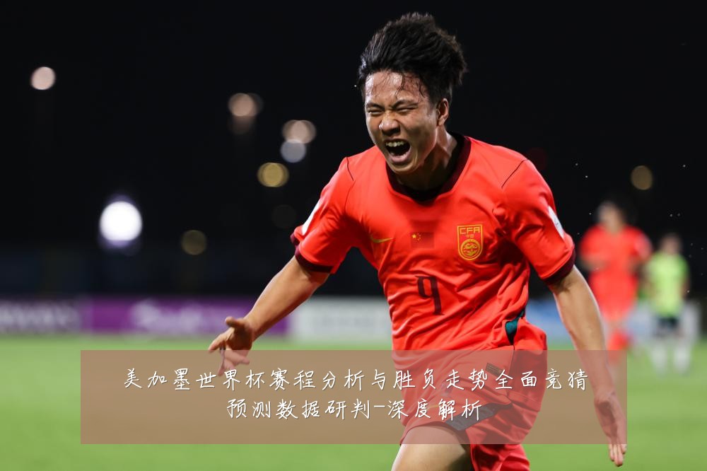 美加墨世界杯赛程分析与胜负走势全面竞猜预测数据研判-深度解析