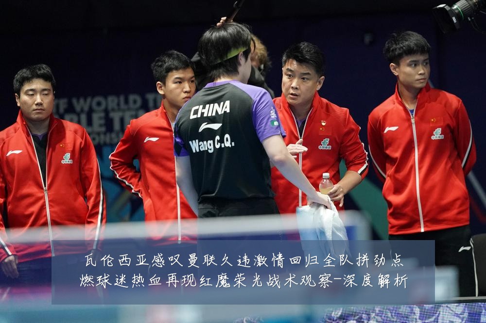 瓦伦西亚感叹曼联久违激情回归全队拼劲点燃球迷热血再现红魔荣光战术观察-深度解析